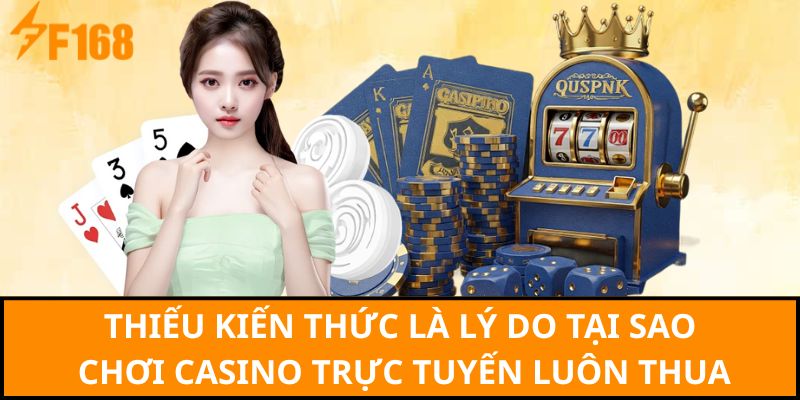 Thiếu kiến thức là lý do tại sao chơi Casino trực tuyến luôn thua